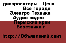 диапроекторы › Цена ­ 2 500 - Все города Электро-Техника » Аудио-видео   . Пермский край,Березники г.